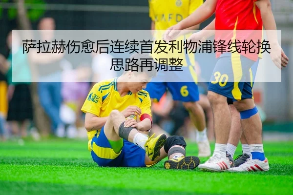 萨拉赫伤愈后连续首发利物浦锋线轮换思路再调整