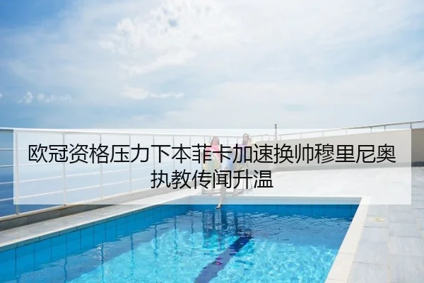 欧冠资格压力下本菲卡加速换帅穆里尼奥执教传闻升温