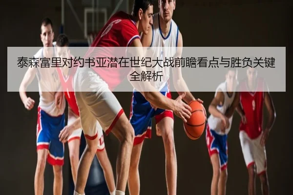 泰森富里对约书亚潜在世纪大战前瞻看点与胜负关键全解析